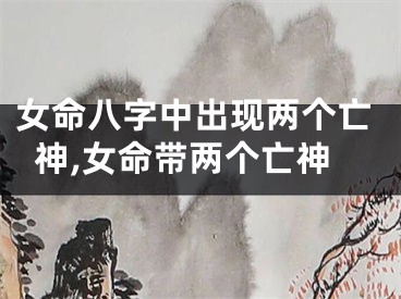 女命八字中出现两个亡神,女命带两个亡神