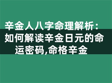辛金人八字命理解析：如何解读辛金日元的命运密码,命格辛金