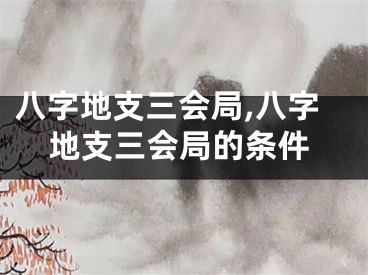 八字地支三会局,八字地支三会局的条件