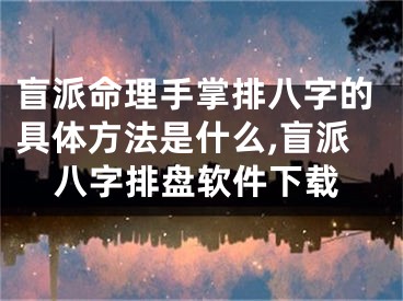 盲派命理手掌排八字的具体方法是什么,盲派八字排盘软件下载