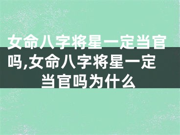女命八字将星一定当官吗,女命八字将星一定当官吗为什么