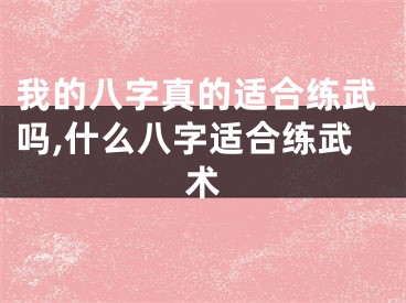 我的八字真的适合练武吗,什么八字适合练武术