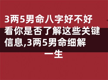 3两5男命八字好不好看你是否了解这些关键信息,3两5男命细解一生