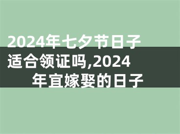 2024年七夕节日子适合领证吗,2024年宜嫁娶的日子