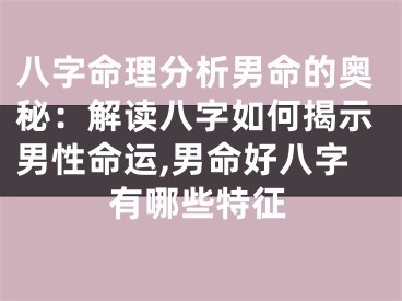 八字命理分析男命的奥秘：解读八字如何揭示男性命运,男命好八字有哪些特征