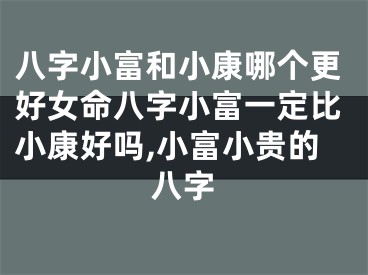 八字小富和小康哪个更好女命八字小富一定比小康好吗,小富小贵的八字