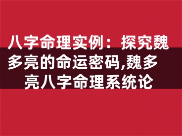 八字命理实例：探究魏多亮的命运密码,魏多亮八字命理系统论