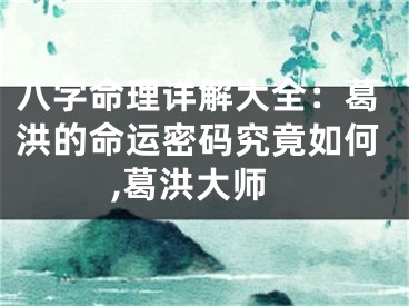 八字命理详解大全：葛洪的命运密码究竟如何,葛洪大师