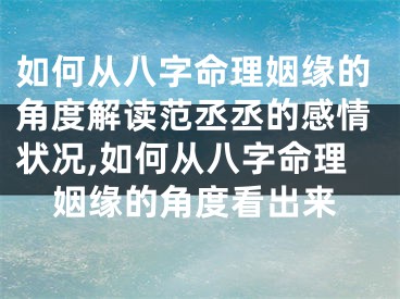 如何从八字命理姻缘的角度解读范丞丞的感情状况,如何从八字命理姻缘的角度看出来