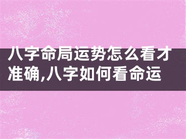 八字命局运势怎么看才准确,八字如何看命运