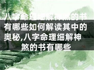 八字命理细解神煞的书有哪些如何解读其中的奥秘,八字命理细解神煞的书有哪些