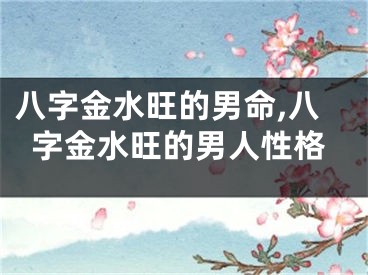 八字金水旺的男命,八字金水旺的男人性格