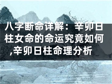 八字断命详解：辛卯日柱女命的命运究竟如何,辛卯日柱命理分析