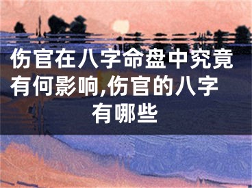伤官在八字命盘中究竟有何影响,伤官的八字有哪些