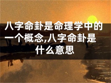 八字命卦是命理学中的一个概念,八字命卦是什么意思