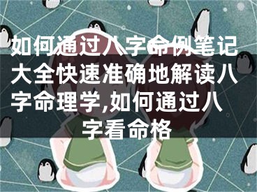 如何通过八字命例笔记大全快速准确地解读八字命理学,如何通过八字看命格