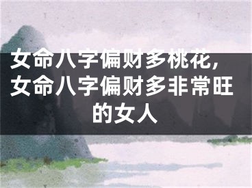 女命八字偏财多桃花,女命八字偏财多非常旺的女人