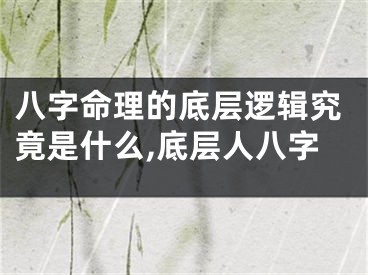八字命理的底层逻辑究竟是什么,底层人八字