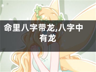 命里八字带龙,八字中有龙
