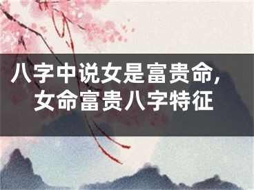 八字中说女是富贵命,女命富贵八字特征