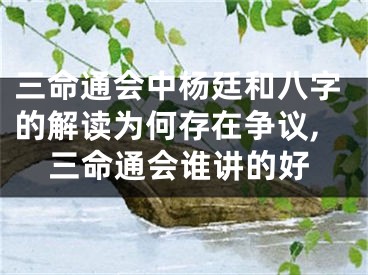 三命通会中杨廷和八字的解读为何存在争议,三命通会谁讲的好