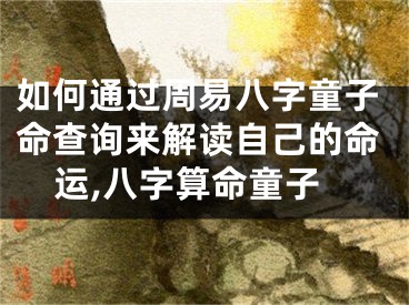 如何通过周易八字童子命查询来解读自己的命运,八字算命童子