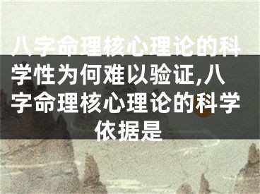 八字命理核心理论的科学性为何难以验证,八字命理核心理论的科学依据是