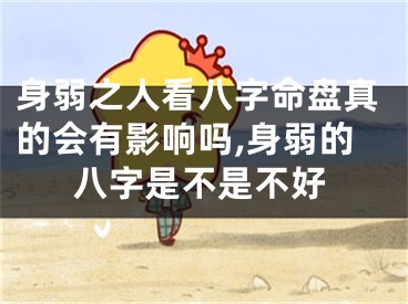 身弱之人看八字命盘真的会有影响吗,身弱的八字是不是不好