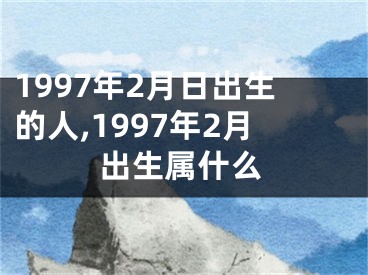 1997年2月日出生的人,1997年2月出生属什么