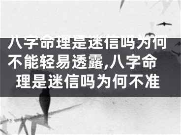 八字命理是迷信吗为何不能轻易透露,八字命理是迷信吗为何不准