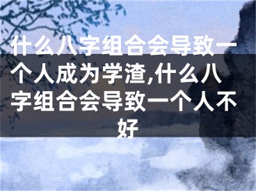 什么八字组合会导致一个人成为学渣,什么八字组合会导致一个人不好