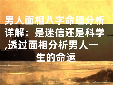 男人面相八字命理分析详解：是迷信还是科学,透过面相分析男人一生的命运