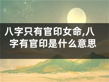 八字只有官印女命,八字有官印是什么意思