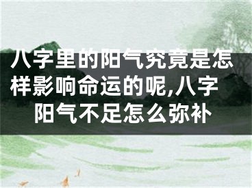 八字里的阳气究竟是怎样影响命运的呢,八字阳气不足怎么弥补