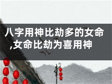 八字用神比劫多的女命,女命比劫为喜用神