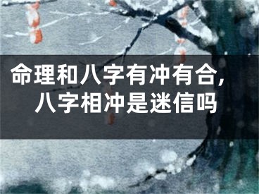 命理和八字有冲有合,八字相冲是迷信吗