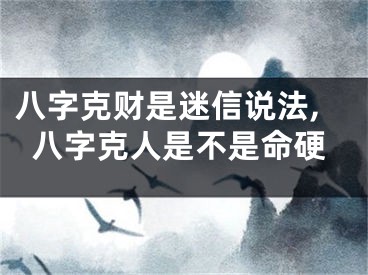 八字克财是迷信说法,八字克人是不是命硬