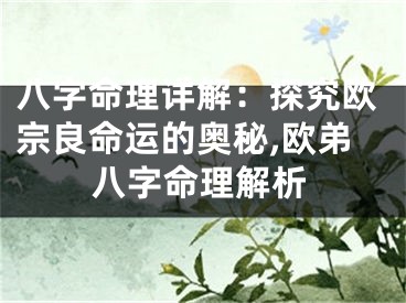 八字命理详解：探究欧宗良命运的奥秘,欧弟八字命理解析