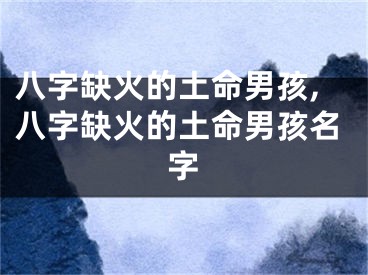 八字缺火的土命男孩,八字缺火的土命男孩名字