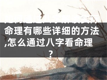 如何通过八字解读实际命理有哪些详细的方法,怎么通过八字看命理?