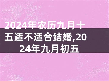 2024年农历九月十五适不适合结婚,2024年九月初五