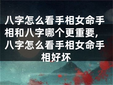 八字怎么看手相女命手相和八字哪个更重要,八字怎么看手相女命手相好坏
