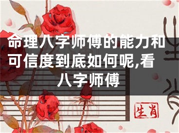 命理八字师傅的能力和可信度到底如何呢,看八字师傅