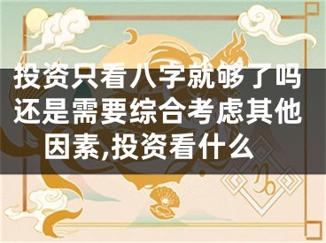 投资只看八字就够了吗还是需要综合考虑其他因素,投资看什么