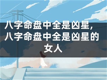八字命盘中全是凶星,八字命盘中全是凶星的女人