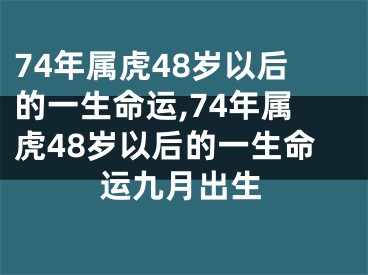 74年属虎48岁以后的一生命运,74年属虎48岁以后的一生命运九月出生