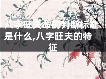八字旺夫命的判断标准是什么,八字旺夫的特征