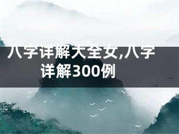 八字详解大全女,八字详解300例