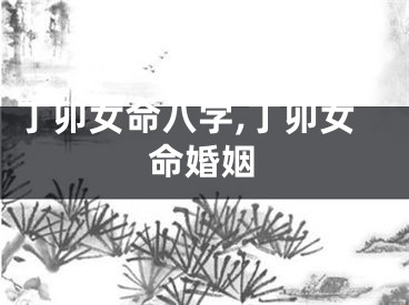 丁卯女命八字,丁卯女命婚姻