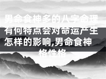 男命食神多的八字命理有何特点会对命运产生怎样的影响,男命食神格性格